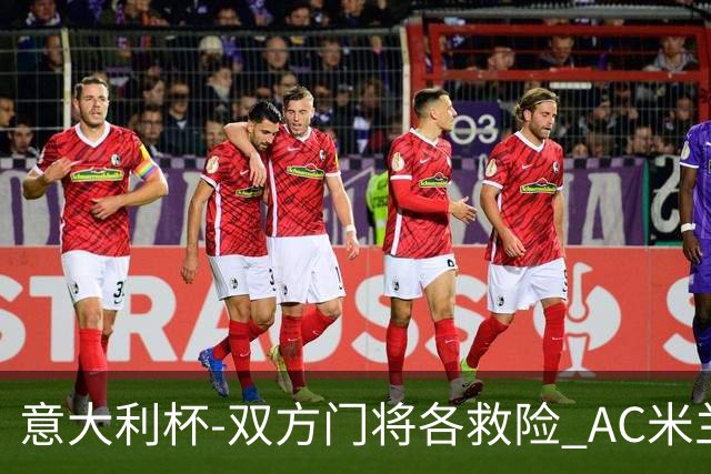 意大利杯-双方门将各救险 AC米兰主场平国际米兰